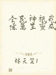 全民神祇我献祭亿万生灵成神在线阅读