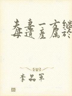 夫妻一方继承父母遗产属于夫妻共同财产吗封面