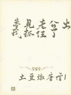 梦见老公出轨被我抓住了