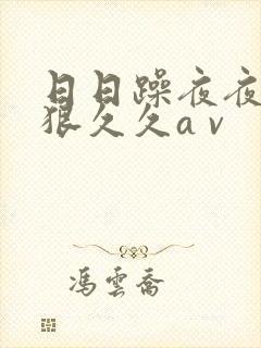 日日躁夜夜躁狠狠久久a v