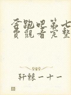 奔跑吧第七季免费观看完整版