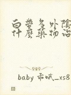 白带多外阴痒服什么药物治疗