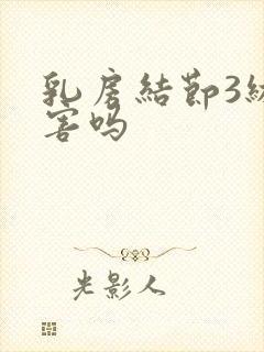 乳房结节3级厉害吗