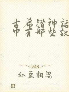 古希腊神话故事中有哪些故事