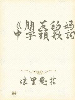 《朋友的妈妈》中字头歌词高清电影