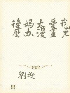 后妈太爱我了怎么办漫画免费阅读