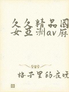 久久精品国产熟女亚洲av麻豆