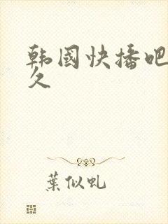 韩国快播吧久久久