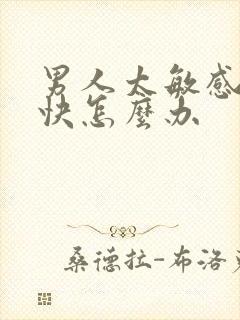 男人太敏感射精快怎么办