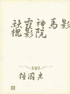 秋霞神马影院光棍影院