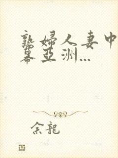 熟妇人妻中文字幕亚洲...