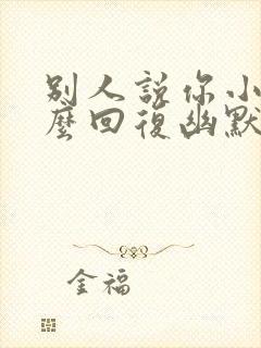 别人说你小气怎么回复幽默