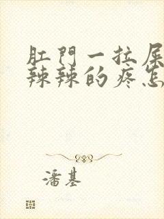 肛门一拉屎就火辣辣的疼怎么回事