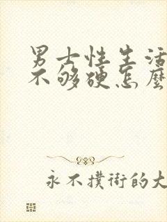 男士性生活勃起不够硬怎么治