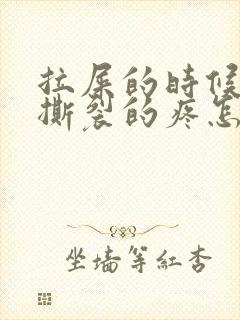 拉屎的时候肛门撕裂的疼怎么回事