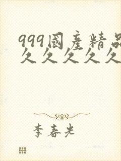 999国产精品久久久久久
