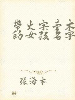 带火字旁木字旁的女孩名字