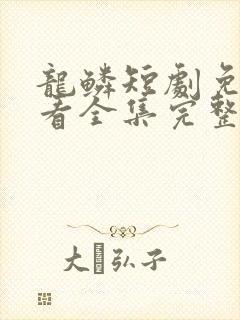 龙鳞短剧免费观看全集完整版