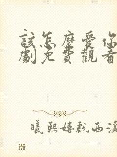 该怎么爱你电视剧免费观看全集高清