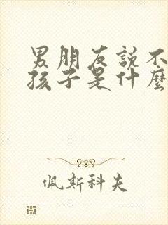 男朋友说不想要孩子是什么心理