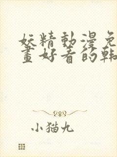 妖精动漫免费漫画好看的韩国漫画