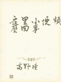 夜里小便频繁怎么回事