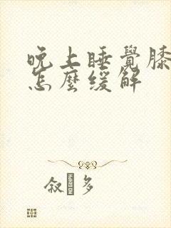 晚上睡觉膝盖疼怎么缓解