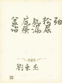 盆底肌松弛怎么治疗漏尿