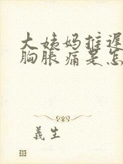 大姨妈推迟3天胸胀痛是怎么回事