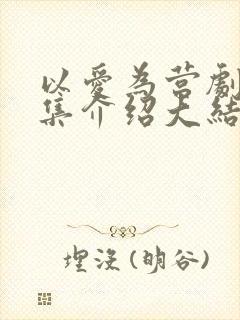 以爱为营剧情分集介绍大结局