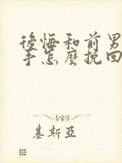 后悔和前男友分手怎么挽回