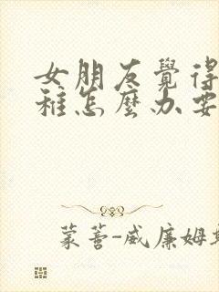 女朋友觉得我幼稚怎么办要分手怎么挽回