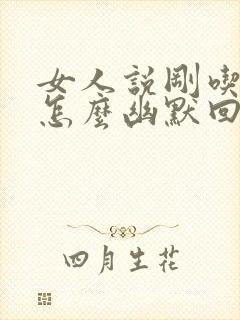 女人说刚吃完饭怎么幽默回复