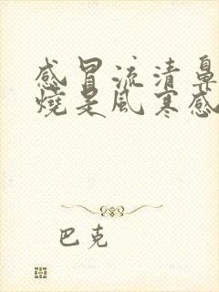 感冒流清鼻涕发烧是风寒感冒还是风热感冒