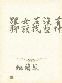 跟女友没有话题聊该找些什么话题