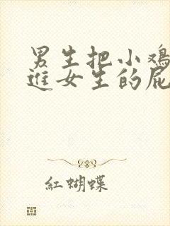 男生把小鸡鸡放进女生的屁股里面