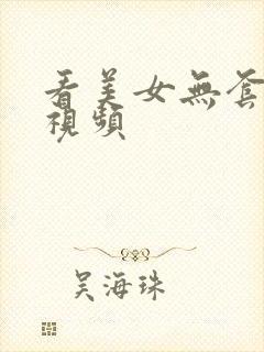 看美女无套内射视频