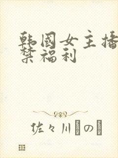 韩国女主播19禁福利