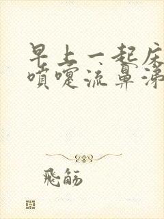 早上一起床就打喷嚏流鼻涕怎么回事