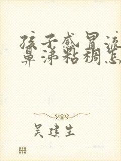 孩子感冒流白色鼻涕粘稠怎么回事