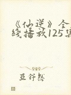 《仙逆》全集在线播放125集