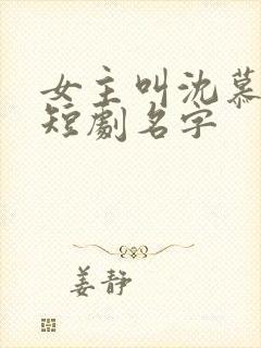 女主叫沈慕瑶的短剧名字