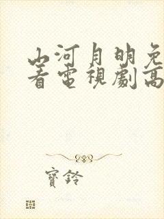 山河月明免费观看电视剧高清下载