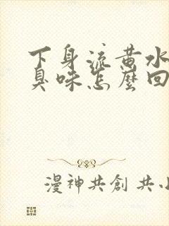 下身流黄水有腥臭味怎么回事