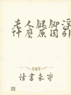 老人腿脚浮肿是什么原因引起的