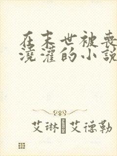 在末世被丧尸们浇灌的小说