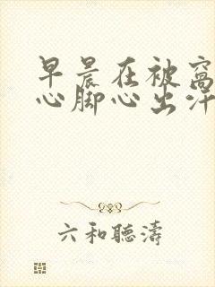 早晨在被窝里手心脚心出汗