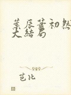 叶辰萧初然最新大结局