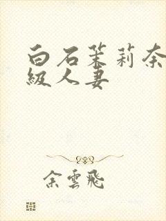 白石茉莉奈超高级人妻