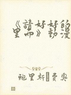 《请好好的疼爱里面》动漫免费观看